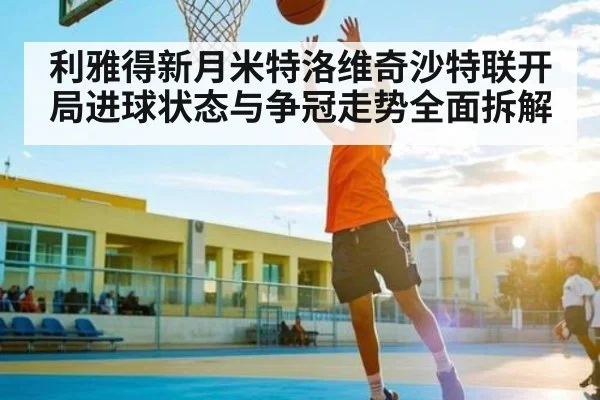 利雅得新月米特洛维奇沙特联开局进球状态与争冠走势全面拆解 - kaiyun