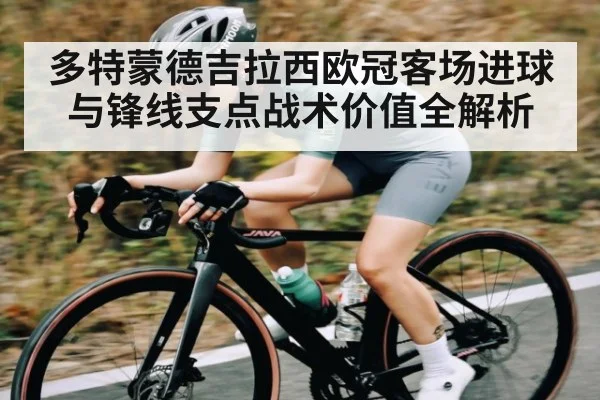 多特蒙德吉拉西欧冠客场进球与锋线支点战术价值全解析 - kaiyun